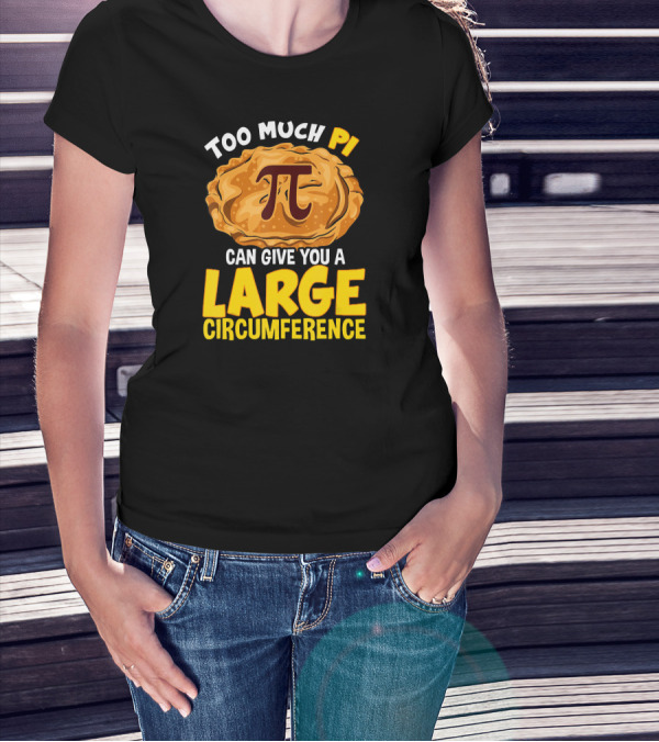 Too Much Pi Can Give You A Large Circumference Pi Day T-Shirt