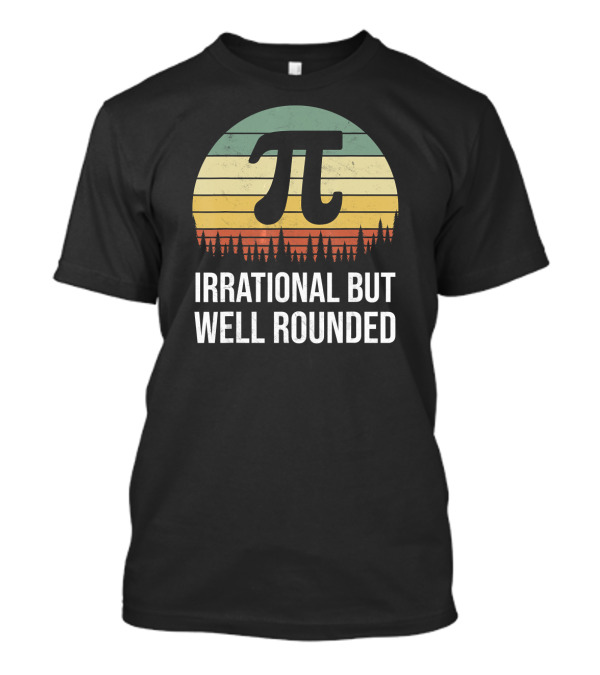 Irrational But Well Rounded Nerdy Pi Day Math Geek Teacher Joke T-Shirt