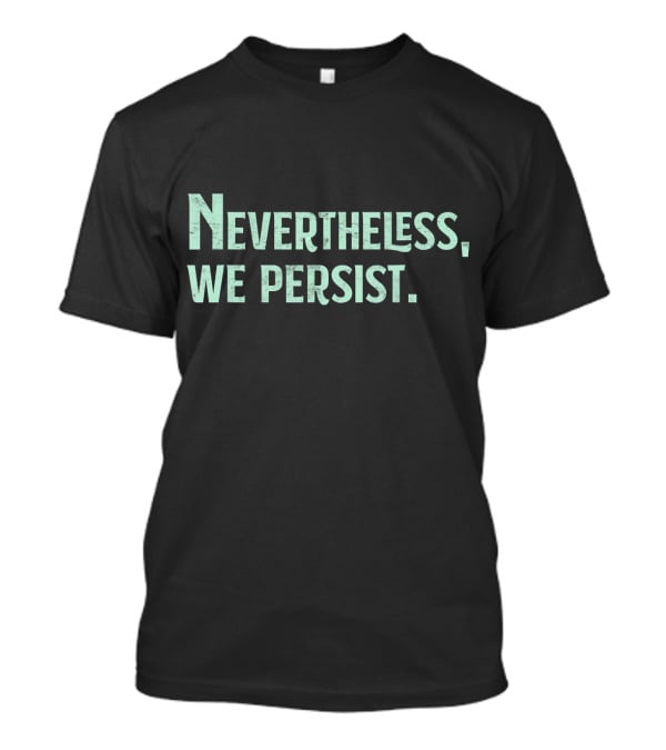 Nevertheless We Persist Rights Feminism Persisting Message T-Shirt