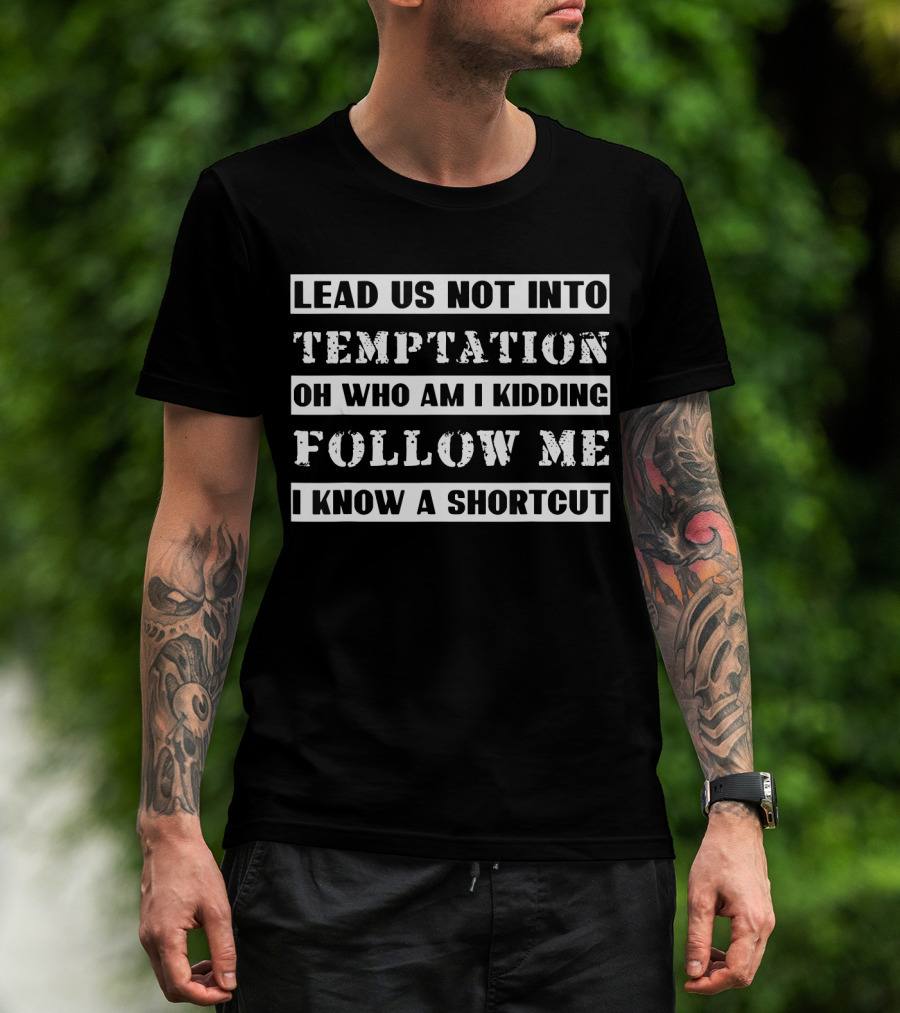 Lead Us Not Into Temptation Oh Who Am I Kidding Follow Me I Know A Shortcut T-Shirt