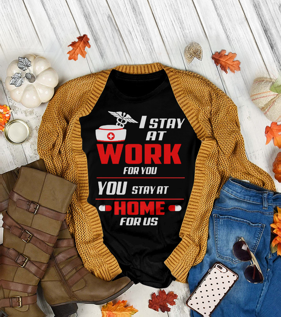 I Stay at Work for You You Stay at Home for Us Nurse T-Shirt