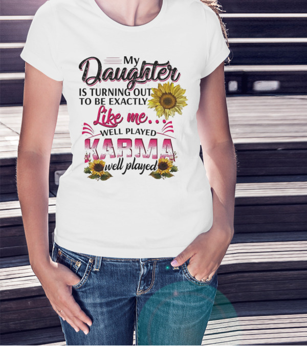 My Daughter Is Turning Out To Be Exactly Like Me Well Played Karma Sunflower T-Shirt