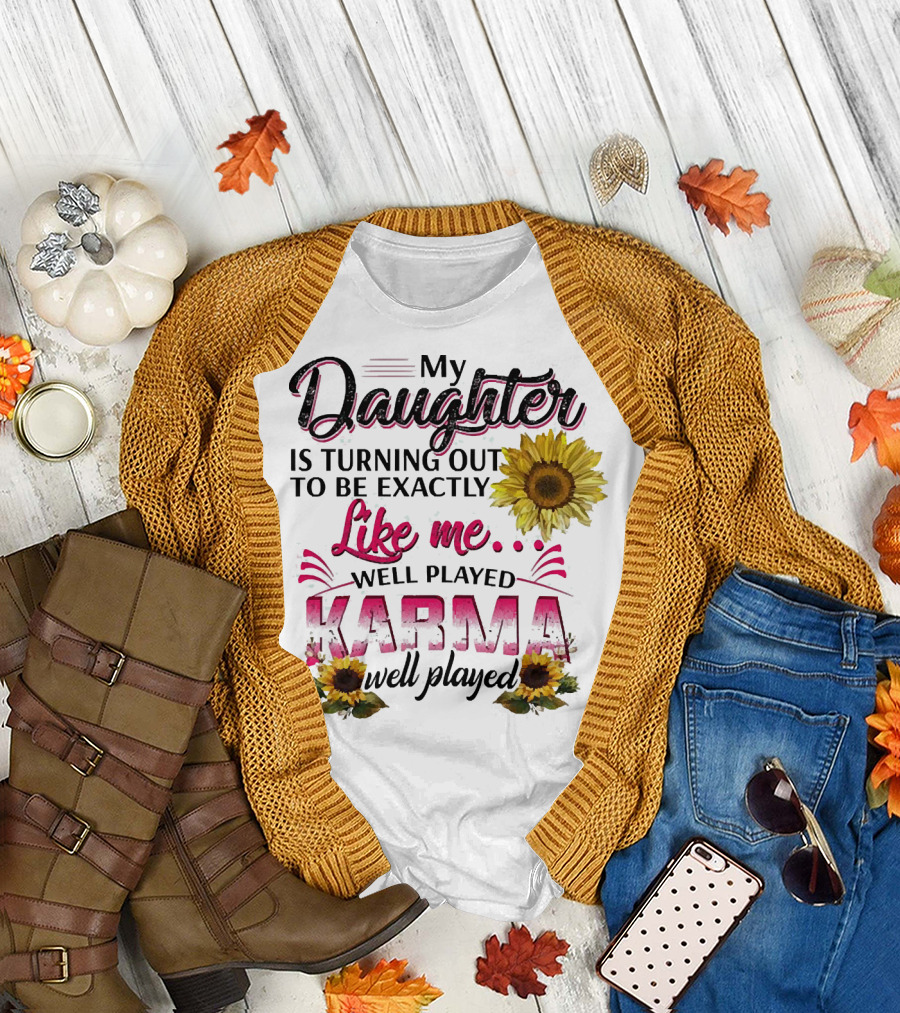My Daughter Is Turning Out To Be Exactly Like Me Well Played Karma Sunflower T-Shirt