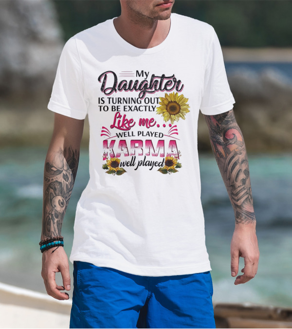 My Daughter Is Turning Out To Be Exactly Like Me Well Played Karma Sunflower T-Shirt