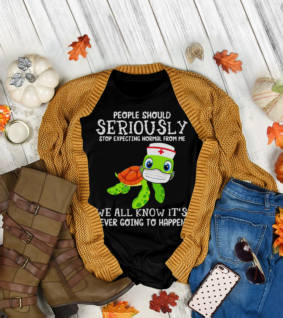 People Should Seriously Stop Expecting Normal Turtle Nurse We All Know It's Never Going to Happen T-Shirt