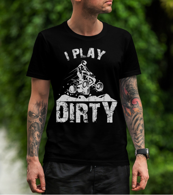 I Play Dirty ATV 4 Wheeler Quad Jumping Adventure T-Shirt