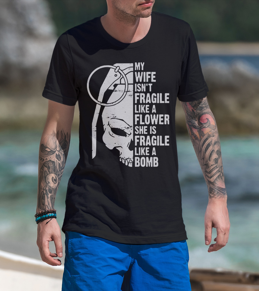 Skull My Wife Isn't Fragile Like A Flower She Is Fragile Like A Bomb T-Shirt
