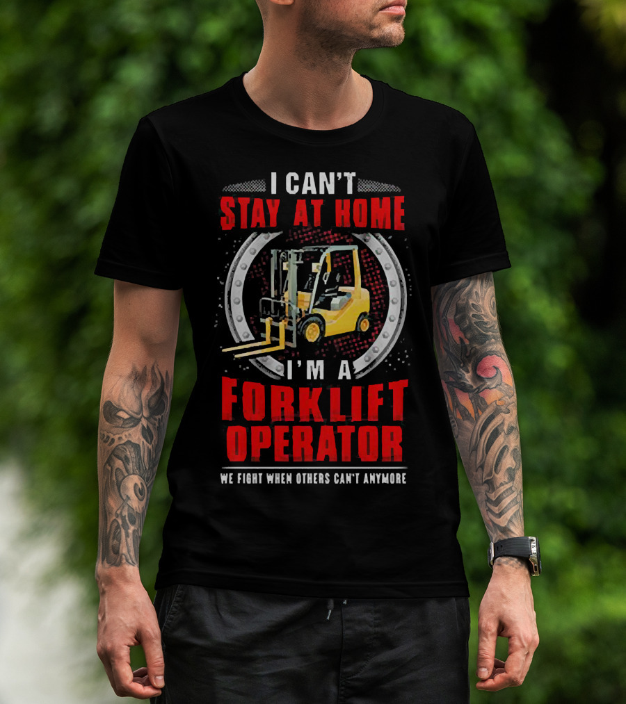 I Can’t Stay At Home I’m A Forklift Operator We Fight When Others Can’t Anymore T-Shirt