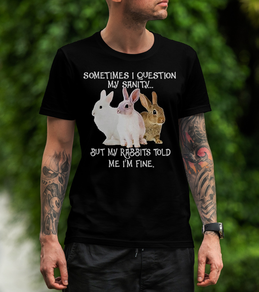 Sometimes I Question My Sanity But My Rabbits Told Me I'm Fine Rabbits T-Shirt