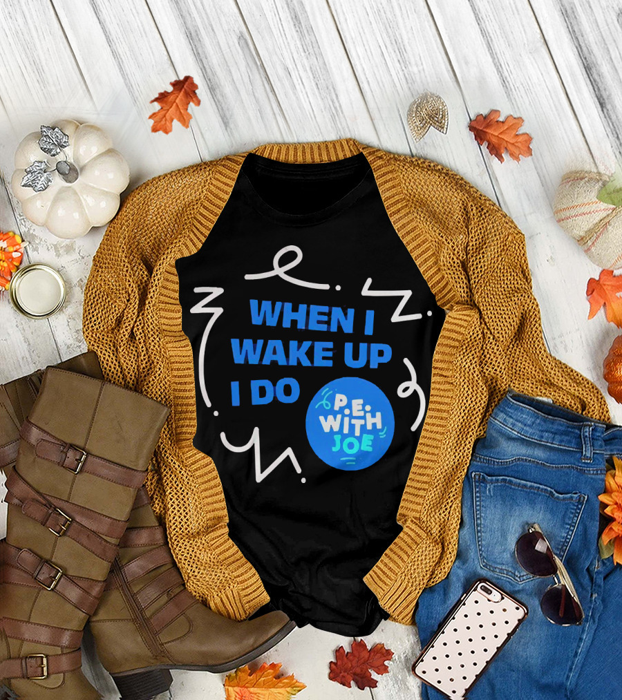 When I Wake Up I Do P.E. With Joe T-Shirt