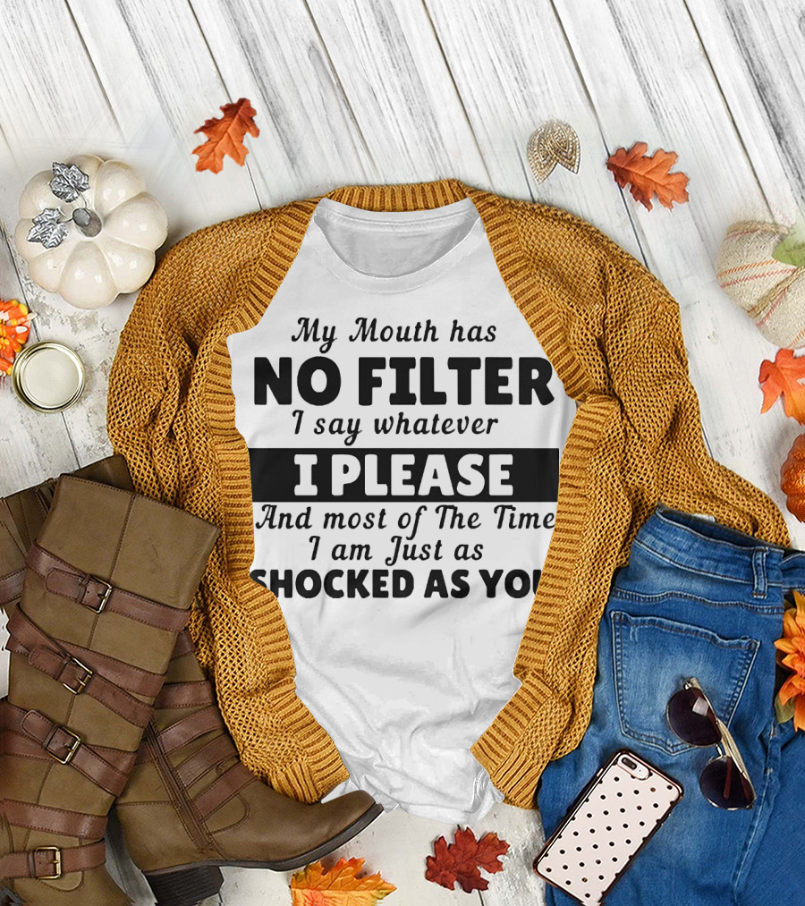 My Mouth Has No Filter I Say Whatever I Please And Most of The Time I Am Just As Shocked As You T-Shirt