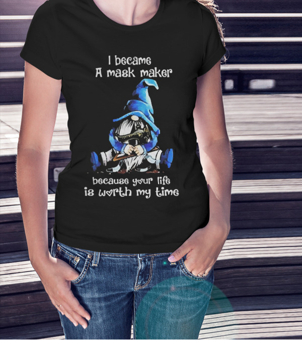 Gnomie I Became A Mask Maker Because Your Life Is Worth My Time Blue Hat Gnome T-Shirt