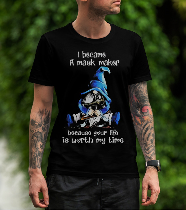 Gnomie I Became A Mask Maker Because Your Life Is Worth My Time Blue Hat Gnome T-Shirt