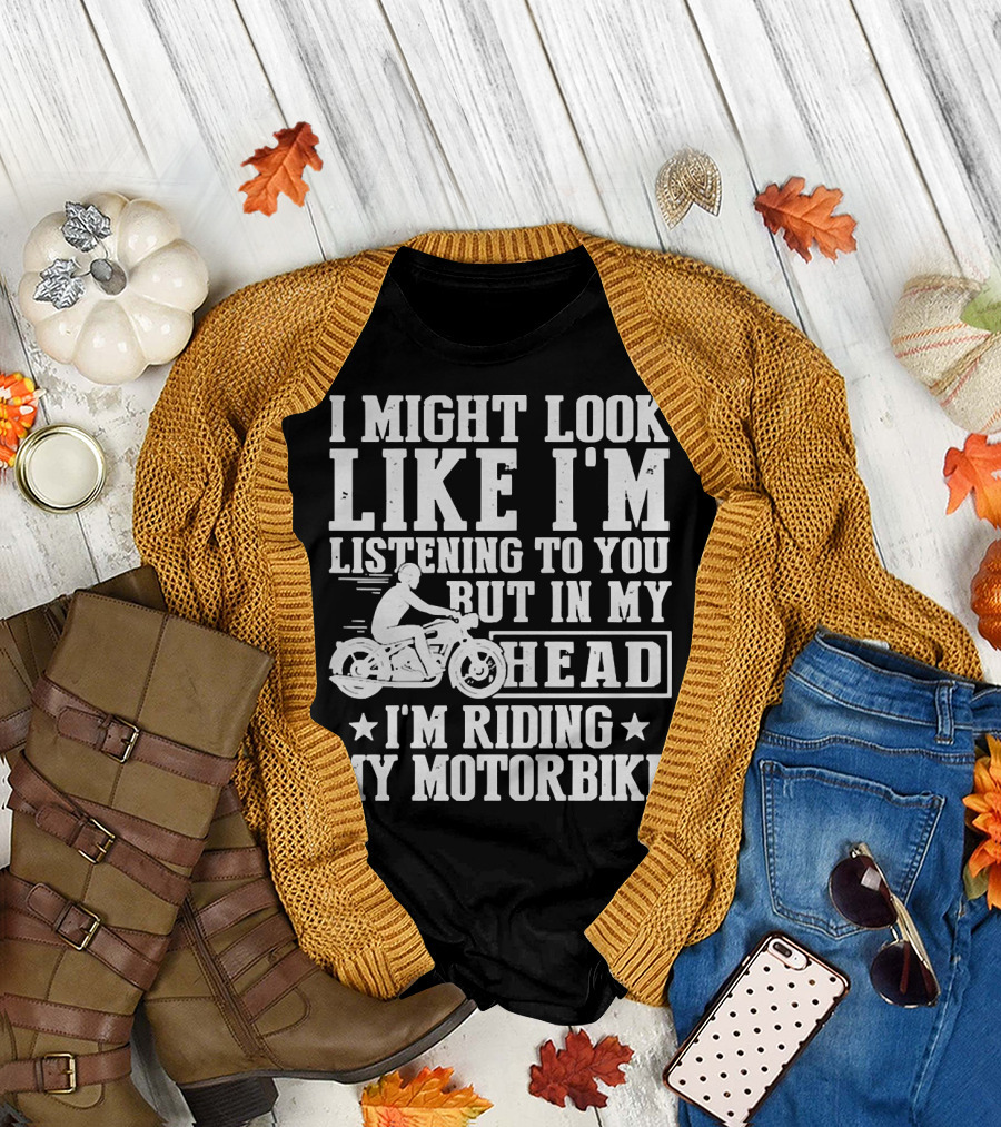 I Might Look Like I'm Listening To You But In My Head I'm Riding My Motorbike T-Shirt