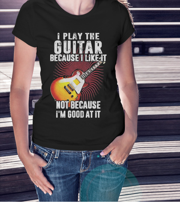 I Play The Guitar Because I Like It Not Because I'm Good At It Sunburst Electric Guitar T-Shirt