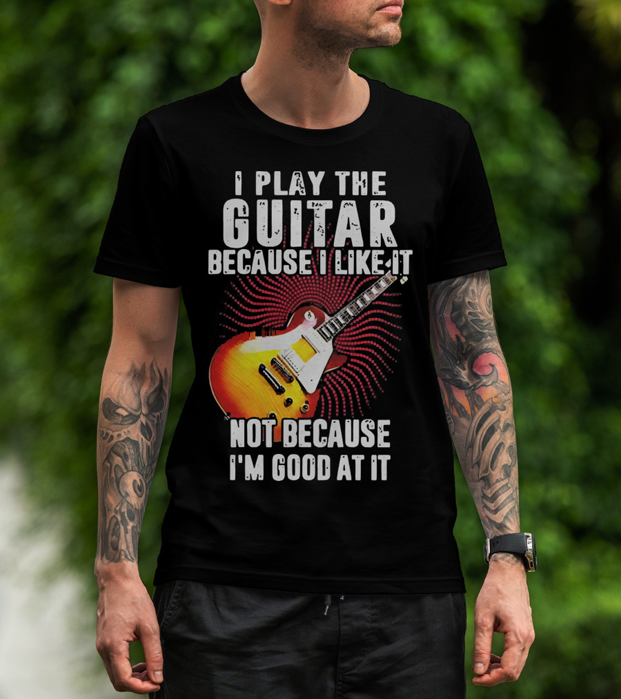 I Play The Guitar Because I Like It Not Because I'm Good At It Sunburst Electric Guitar T-Shirt