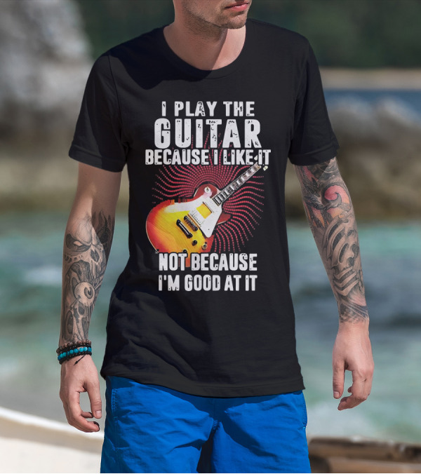 I Play The Guitar Because I Like It Not Because I'm Good At It Sunburst Electric Guitar T-Shirt