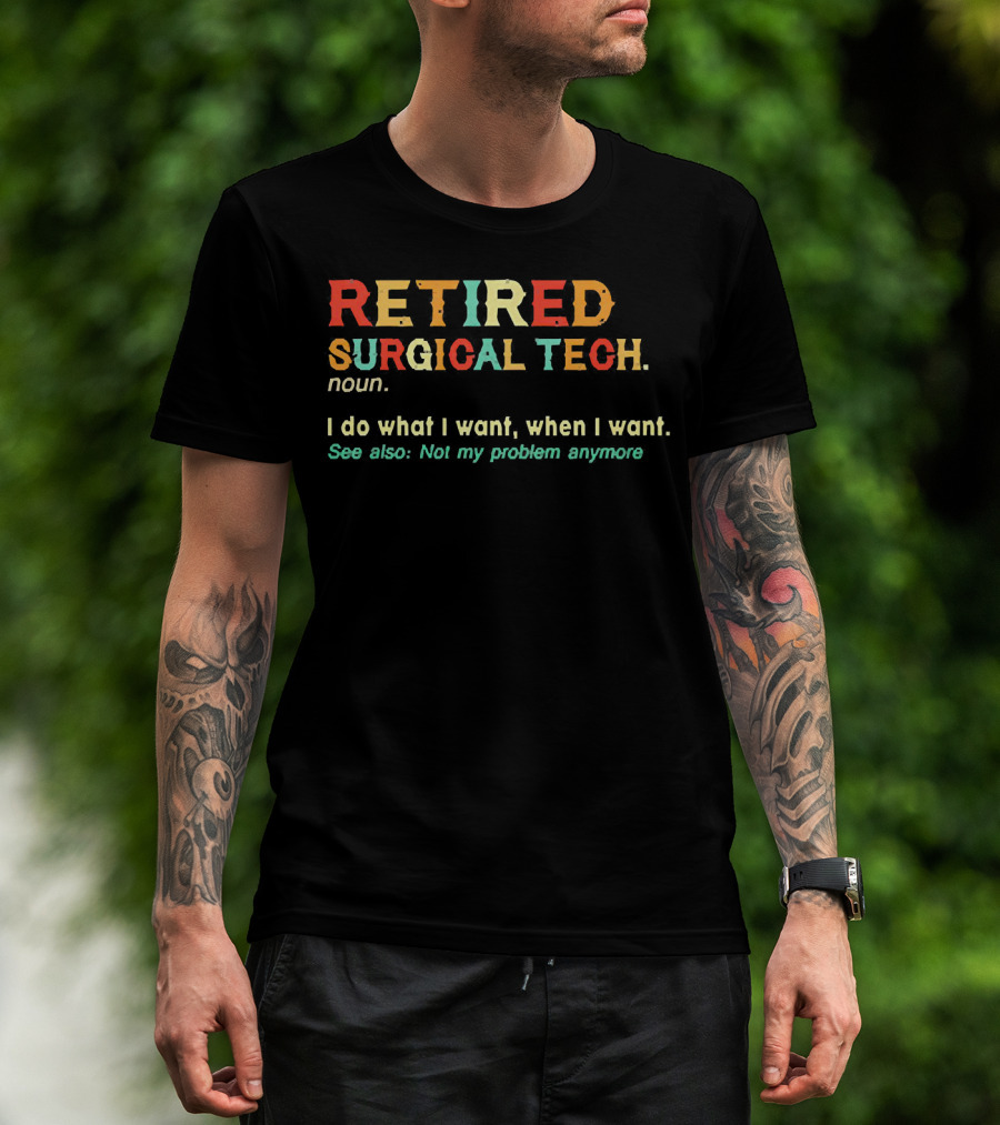 RETIRED SURGICAL TECH Noun I Do What I Want When I Want See Also Not My Problem Anymore T-Shirt