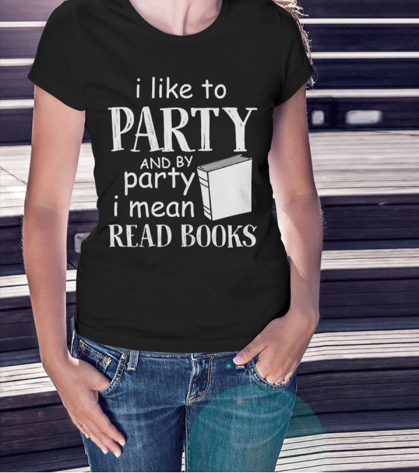 I Like To Party And By Party I Mean Read Books With Book T-Shirt