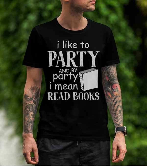 I Like To Party And By Party I Mean Read Books With Book T-Shirt
