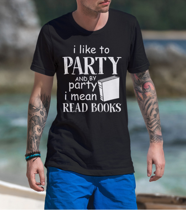 I Like To Party And By Party I Mean Read Books With Book T-Shirt