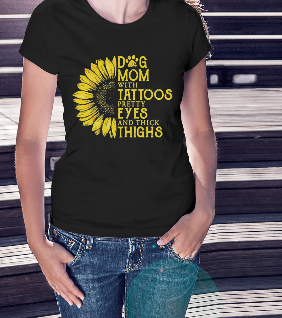 Sunflower Dog Mom With Tattoos Pretty Eyes And Thick Thighs T-Shirt