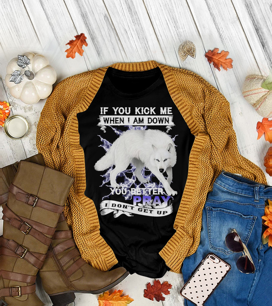 If You Kick Me When I Am Down You Better Pray I Don't Get Up Wolf T-Shirt