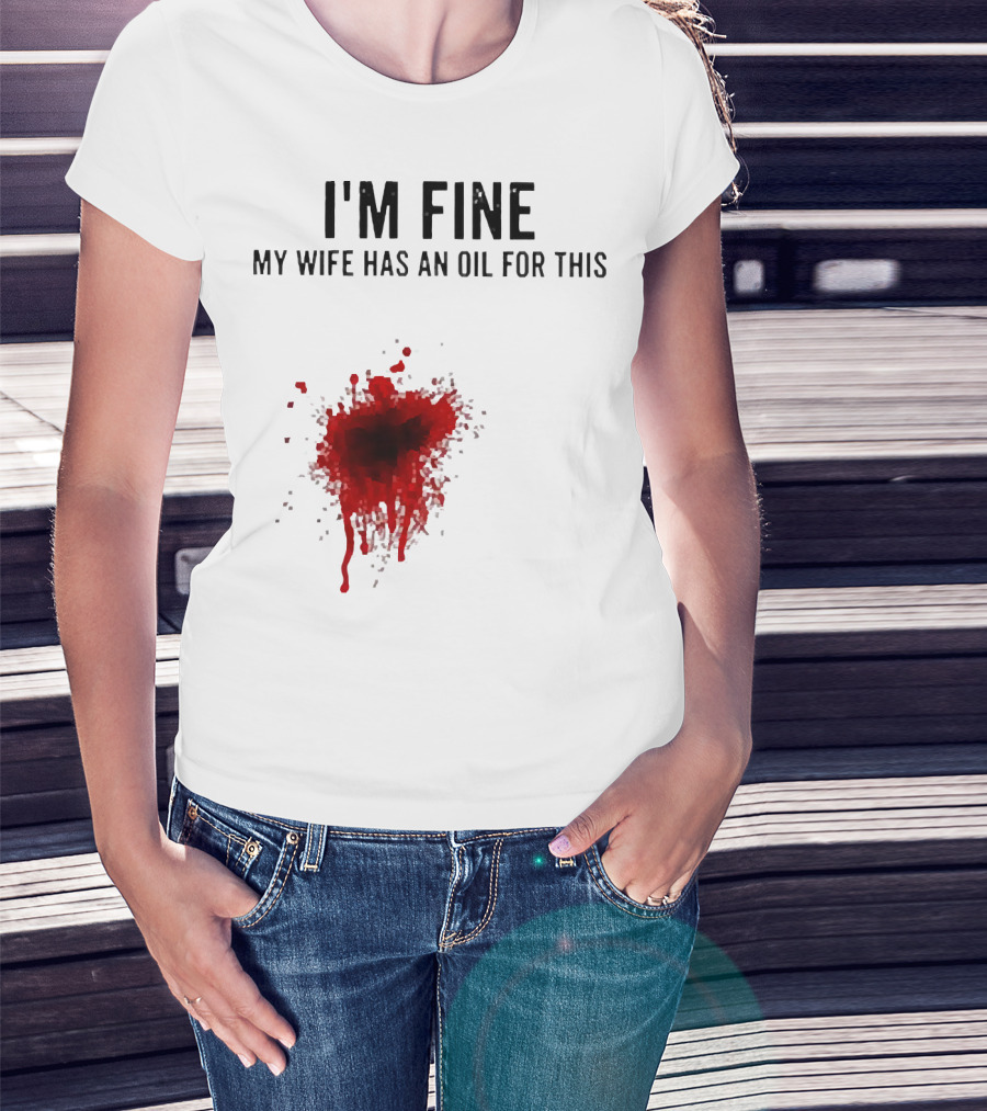 I'm Fine My Wife Has An Oil For This Blood Splatter T-Shirt