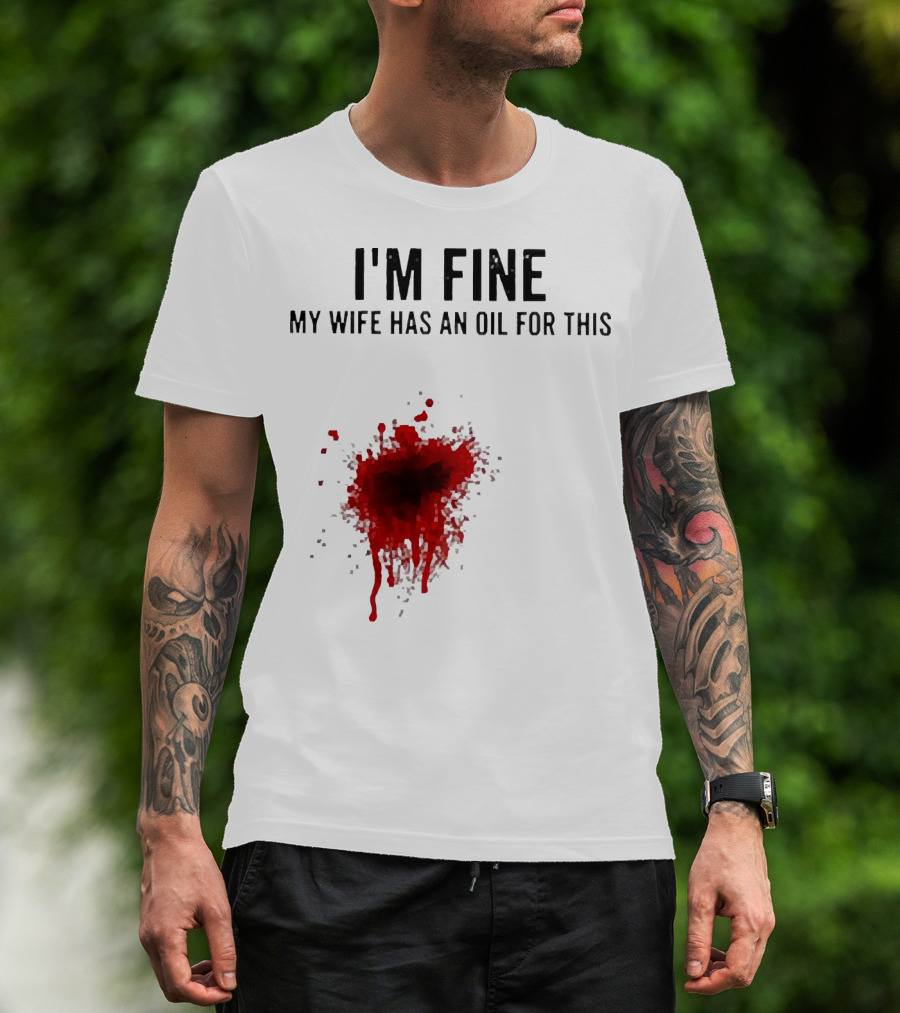 I'm Fine My Wife Has An Oil For This Blood Splatter T-Shirt