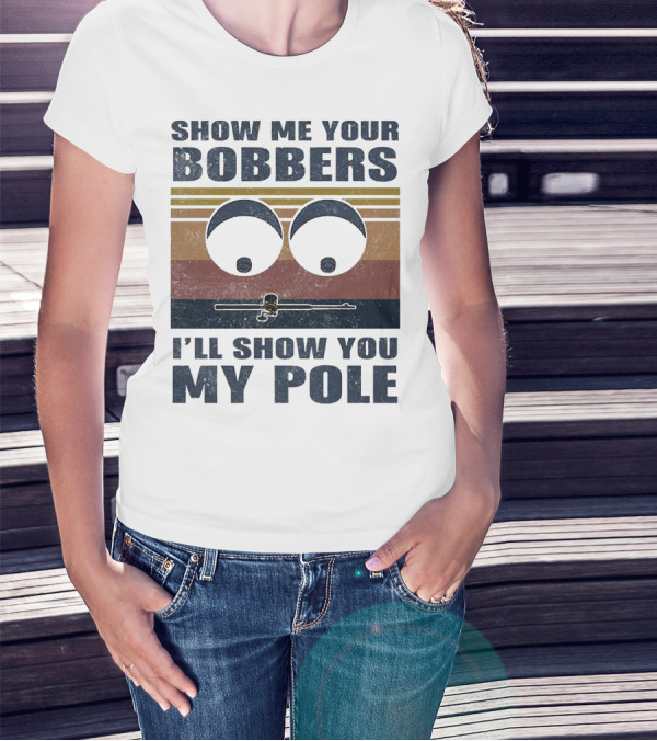 Show Me Your Bobbers I'll Show You My Pole Retro Fishing Eyes And Fishing Rod T-Shirt