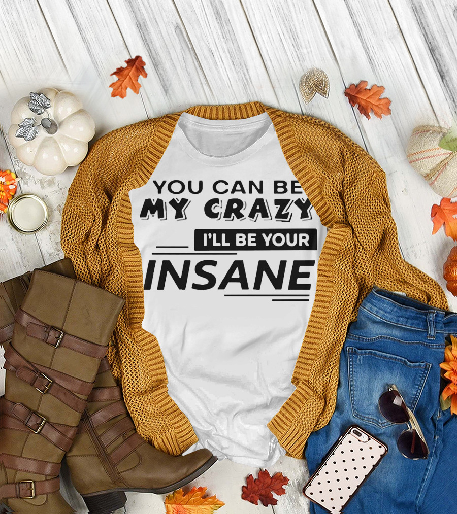 YOU CAN BE MY CRAZY I'LL BE YOUR INSANE T-Shirt