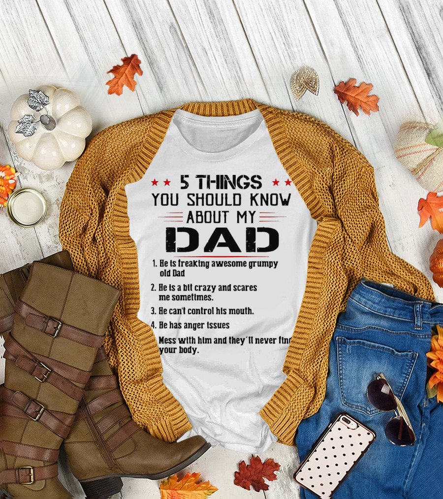 5 Things You Should Know About My Dad Freaking Awesome Grumpy Crazy Scares Anger Issues Mess With Him Never Find Body T-Shirt