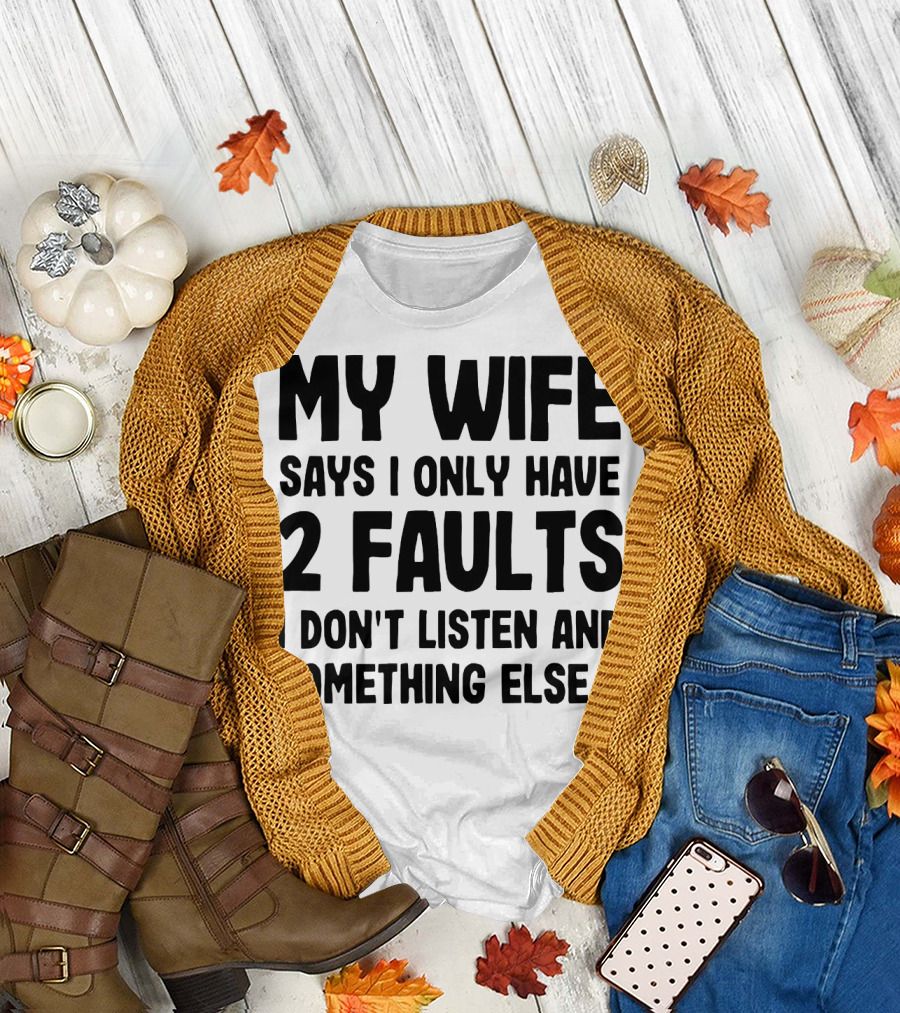 My Wife Says I Only Have 2 Faults I Don’t Listen And Something Else T-Shirt