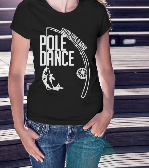 Gotta Love A Good Pole Dance Fishing 122 T-Shirt