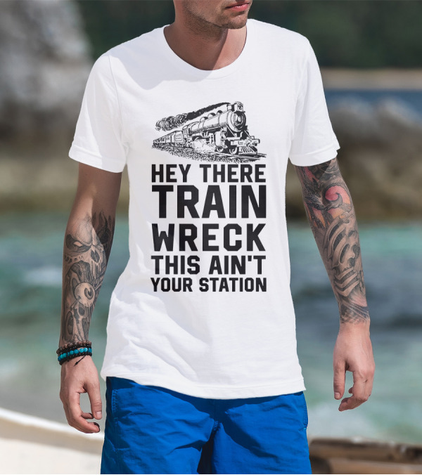 Hey There Train Wreck This Ain't Your Station Steam Locomotive T-Shirt