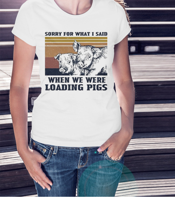 Sorry For What I Said When We Were Loading Pigs T-Shirt