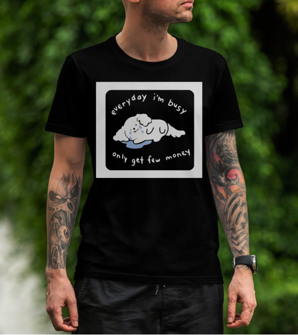 Everyday I'm Busy Only Get Few Money Crying Dog T-Shirt
