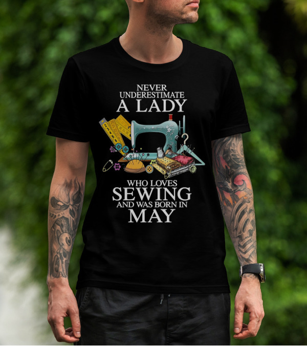 Never Underestimate A Lady Born In May Who Loves Sewing With Sewing Machine And Tools T-Shirt