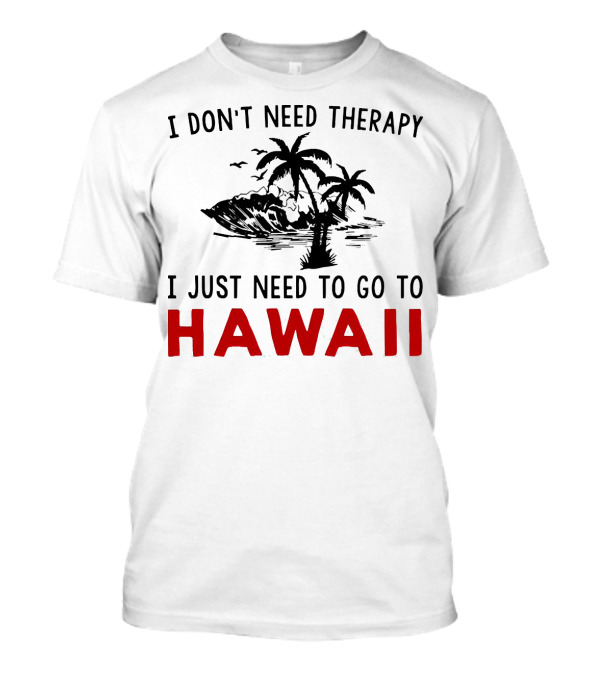 I Don’t Need Therapy I Just Need To Go To Hawaii Palm Trees And Waves T-Shirt