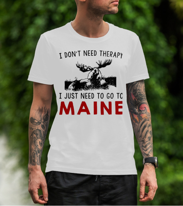 I Don’t Need Therapy I Just Need To Go To Maine Moose T-Shirt