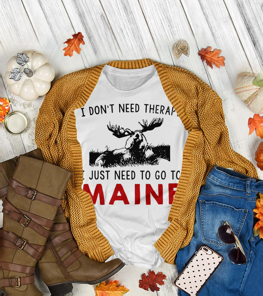I Don’t Need Therapy I Just Need to Go to Maine Moose T-Shirt