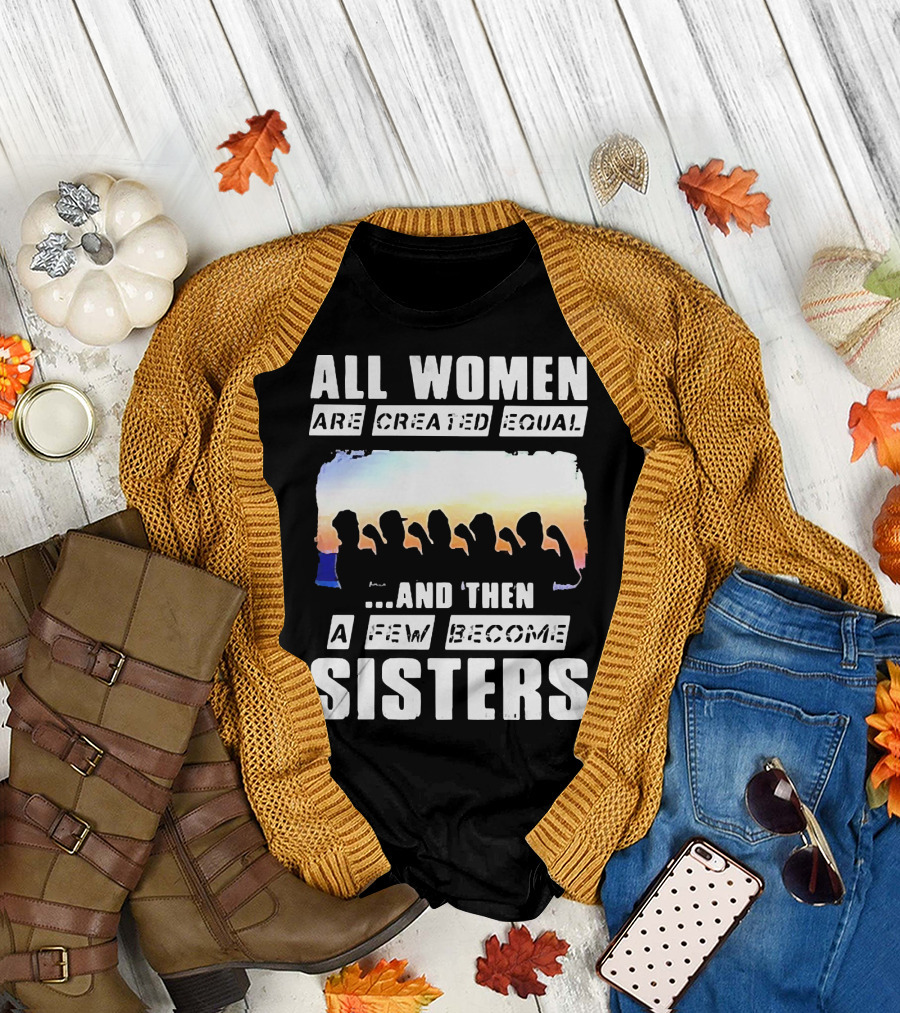 All Women Are Created Equal and Then a Few Become Sisters Fist T-Shirt