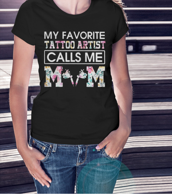 MY FAVORITE TATTOO ARTIST CALLS ME MOM T-Shirt