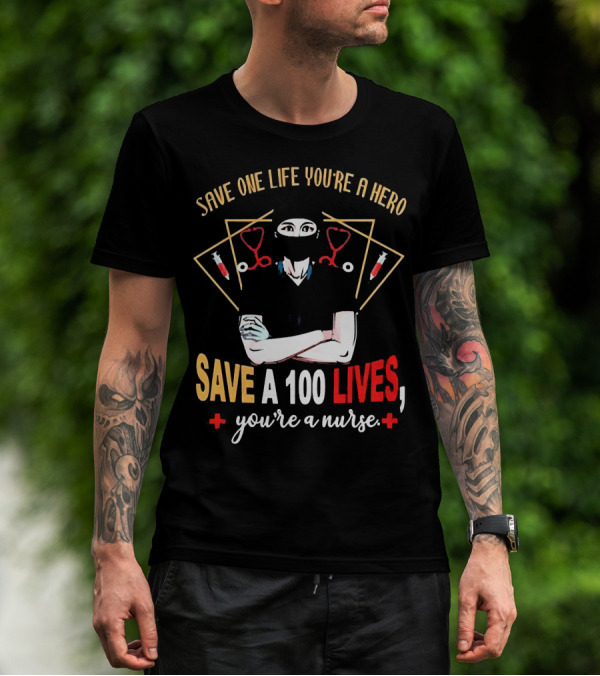 Save One Life You’re A Hero Save A 100 Lives You’re A Nurse Stethoscope Syringe Nurse T-Shirt