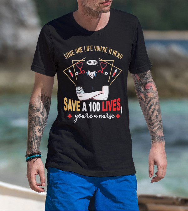 Save One Life You’re A Hero Save A 100 Lives You’re A Nurse Stethoscope Syringe Nurse T-Shirt