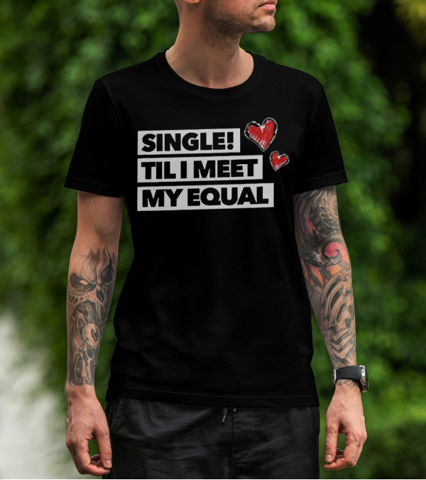 SINGLE TIL I MEET MY EQUAL HEARTS T-Shirt