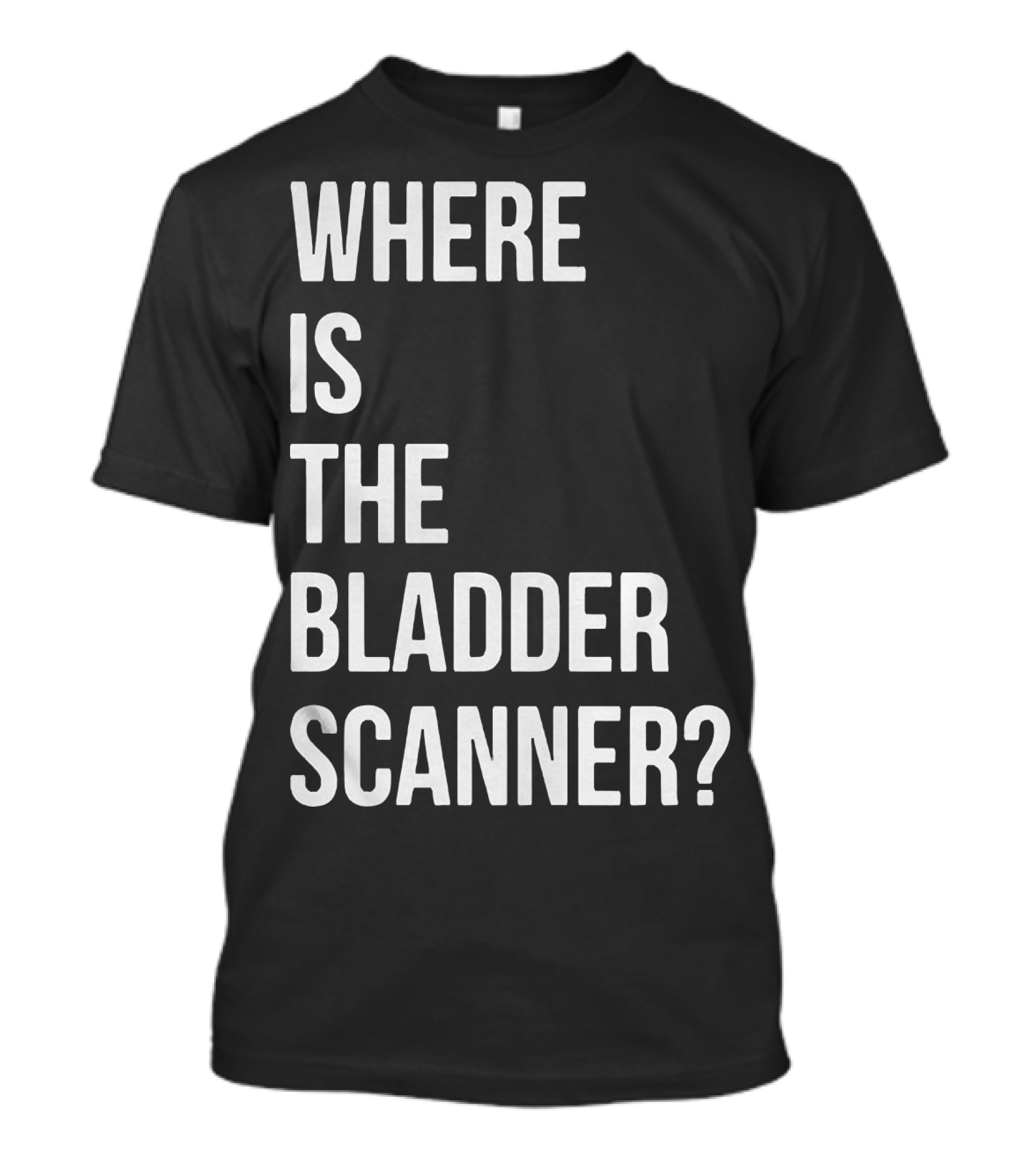 WHERE IS THE BLADDER SCANNER? T-Shirt