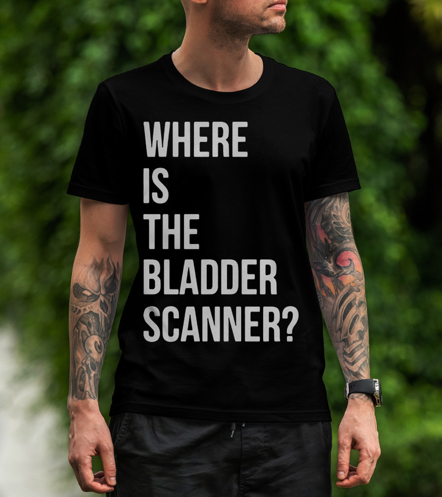 WHERE IS THE BLADDER SCANNER? T-Shirt