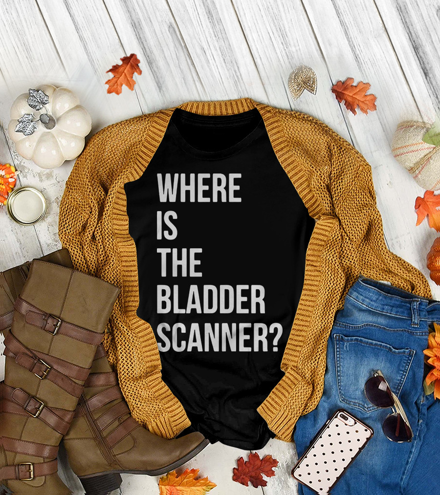 WHERE IS THE BLADDER SCANNER? T-Shirt