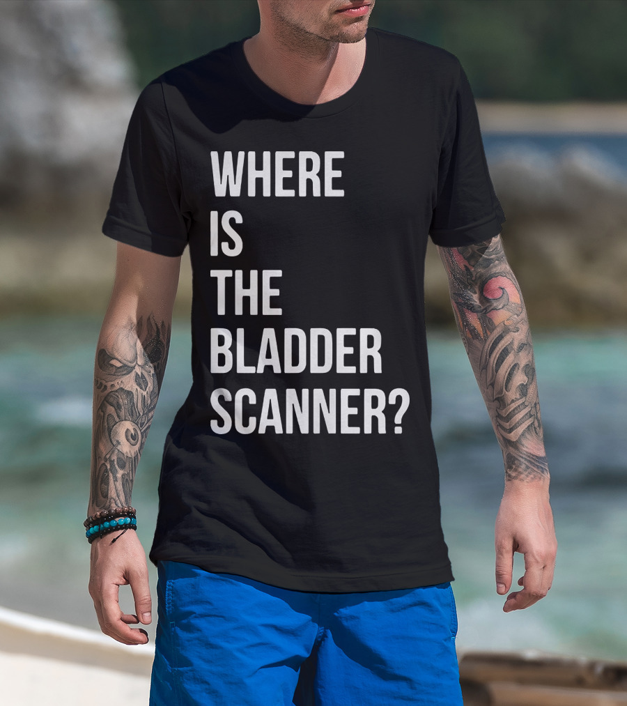 WHERE IS THE BLADDER SCANNER? T-Shirt